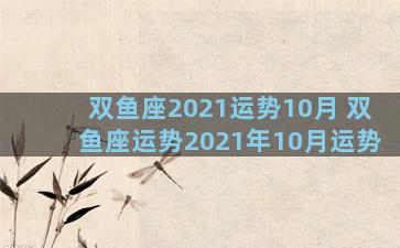 双鱼座2021运势10月 双鱼座运势2021年10月运势